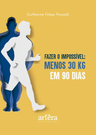 Title: Fazer o Impossível: Menos 30 Quilos em 90 Dias, Author: Guilherme Felipe Passold