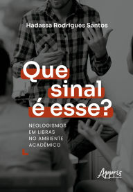 Title: Que Sinal é Esse? Neologismos em Libras no Ambiente Acadêmico, Author: Hadassa Rodrigues Santos