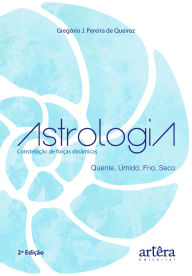 Title: Astrologia: Constelação de Forças Dinâmicas: Quente, úmido, frio e seco, Author: Gregório J. Pereira de Queiroz