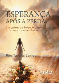 Title: Esperança Após a Perda: Encontrando Força e Amor na Sombra da Ausência, Author: Rita Tavares Santos