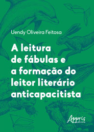 Title: A Leitura de Fábulas e a Formação do Leitor Literário Anticapacitista, Author: Uendy Oliveira Feitosa