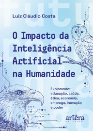 Title: O Impacto da Inteligência Artificial na Humanidade: Explorando Educação, Saúde, Ética, Economia, Emprego, Inovação e Poder, Author: Luiz Cláudio Costa
