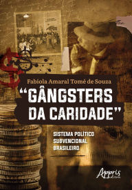 Title: Gângsters da Caridade: Sistema Político Subvencional Brasileiro, Author: Fabíola Amaral Tomé de Souza