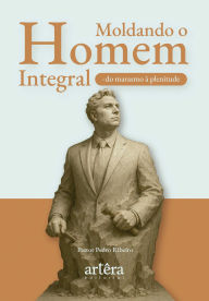 Title: Moldando o Homem Integral: Do Marasmo à Plenitude, Author: Pastor Pedro Ribeiro