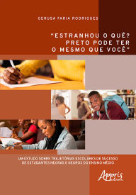 Title: Estranhou o quê? Preto Pode Ter o Mesmo que Você: Um Estudo sobre Trajetórias Escolares de Sucesso de Estudantes Negras e Negros do Ensino Médio, Author: Gerusa Faria Rodrigues