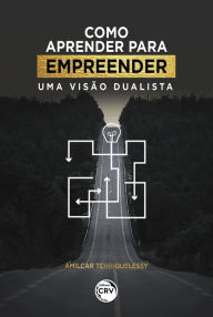 Title: Como aprender para empreender: uma visão dualista, Author: Amilcar Tchinguelessy