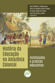 Title: História da educação na Amazônia colonial: instituições e práticas educativas, Author: Maria Betânia B. Albuquerque