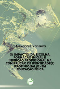 Title: Os impactos da escolha, formação inicial e inserção profissional na construção de identidade(s) profissional(is) em educação física, Author: Alexandre Vanzuita