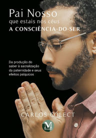 Title: Pai nosso que estais nos céus: a consciência-do-ser da produção do saber à sacralização da paternidade e seus efeitos psíquicos, Author: Carlos Colect