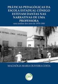 Title: Práticas pedagógicas da escola estadual cônego estevam Dantas nas narrativas de uma professora: uma análise dos anos de 1970-1980, Author: Magnólia Maria Oliveira Costa