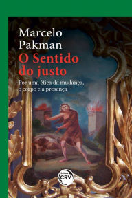 Title: O Sentido do Justo: por uma ética da mudança, o corpo e a presença, Author: Marcelo Pakman