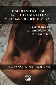 Title: O adolescente em conflito com a lei e as medidas socioeducativas: promotores da criminalidade ou vítimas dela?, Author: Geovana Nascimento Cavalcante