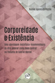 Title: Corporeidade e existência: uma abordagem metafísico-fenomenológica do être incarné como dado central na filosofia de Gabriel Marcel, Author: Rosinei Aparecido Pezzini