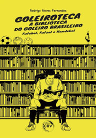 Title: Goleiroteca - a biblioteca do goleiro brasileiro: futebol, futsal e handebol, Author: Rodrigo Neves Fernandes