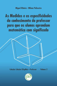 Title: As medidas e as especificidades do conhecimento do professor para que os alunos aprendam matemática com significado - Volume 2, Author: Miguel Ribeiro