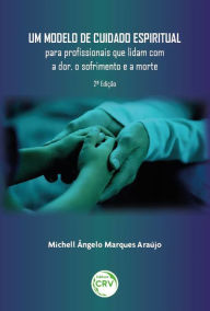 Title: Um modelo de cuidado espiritual para profissionais que lidam com a dor, o sofrimento e a morte2ª edição, Author: Michell Ângelo Marques Araújo