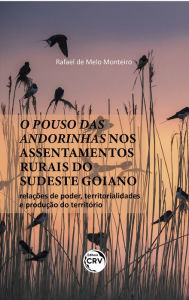 Title: O pouso das andorinhas nos assentamentos rurais do Sudeste Goiano: relações de poder, territorialidades e produção do território, Author: Rafael de Melo Monteiro