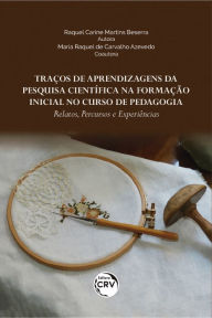 Title: Traços de aprendizagens da pesquisa científica na formação inicial no curso de pedagogia: relatos, percursos e experiências, Author: Raquel Carine Martins Beserra