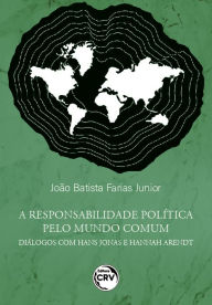 Title: A responsabilidade política pelo mundo comum: diálogos com Hans Jonas e Hannah Arendt, Author: João Batista Farias Junior