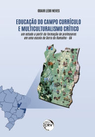 Title: Educação do campo, currículo e multiculturalismo crítico: um estudo a partir da formação de professores em uma escola de Serra do Ramalho - BA, Author: Odair Ledo Neves