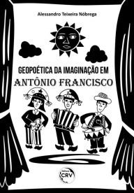 Title: Geopoética da Imaginação em Antônio Francisco, Author: Alessandro Teixeira Nóbrega