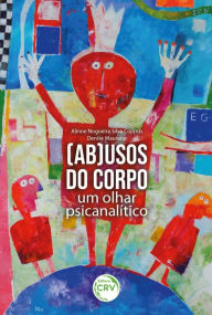 Title: (Ab)usos do corpo: um olhar psicanalítico, Author: Alinne Nogueira Silva Coppus