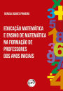 EDUCAÇÃO MATEMÁTICA E ENSINO DE MATEMÁTICA NA FORMAÇÃO DE PROFESSORES DOS ANOS INICIAIS