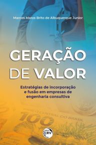 Title: Geração de valor: estratégias de incorporação e fusão em empresas de engenharia consultiva, Author: Marcos Matos Brito de Albuquerque Junior