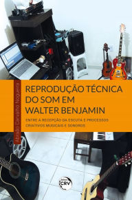 Title: Reprodução técnica do som em Walter Benjamin: entre a recepção da escuta e processos criativos musicais e sonoros, Author: Abraão Carvalho Nogueira