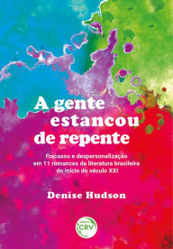 Title: A gente estancou de repente: Fracasso e despersonalização em 11 romances da literatura brasileira do início do século XXI, Author: Denise Hudson