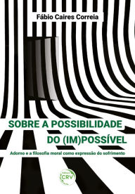 Title: Sobre a possibilidade do (im)possível: Adorno e a filosofia moral como expressão do sofrimento, Author: Fábio Caires Correia