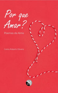 Title: Por que amar? Poemas da alma, Author: Carlos Roberto Oliveira