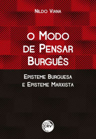 Title: O MODO DE PENSAR BURGUÊS EPISTEME BURGUESA E EPISTEME MARXISTA, Author: Nildo Viana