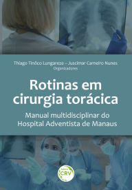 Title: ROTINAS EM CIRURGIA TORÁCICA: Manual multidisciplinar do Hospital Adventista de Manaus, Author: Thiago Tinôco Lungareze