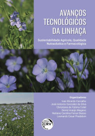 Title: Avanços tecnológicos da linhaça: sustentabilidade agrícola, qualidade nutracêutica e farmacológica, Author: Ivan Ricardo Carvalho