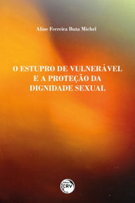 Title: O ESTUPRO DE VULNERÁVEL E A PROTEÇÃO DA DIGNIDADE SEXUAL, Author: Aline Ferreira Buta Michel
