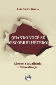 Title: QUANDO VOCÊ SE DESCOBRIU HÉTERO?: Gênero, Sexualização e Naturalização, Author: Luiz Carlos Garcia