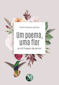 Title: UM POEMA UMA FLOR E MIL FRASES DE AMOR, Author: Paulo Moreira da Silva