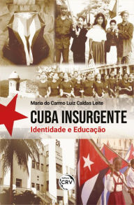 Title: CUBA INSURGENTE: Identidade e Educação, Author: Maria do Carmo Luiz Caldas Leite