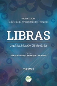 Title: LIBRAS: Linguística, educação, ciência e saúde Coleção Educação Inclusiva e Formação Continuada - Volume 1, Author: Gildete da S. Amorim Mendes Francisco