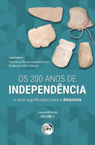 Title: OS 200 ANOS DE INDEPENDÊNCIA E SEUS SIGNIFICADOS PARA A AMAZÔNIA: Coleção ANPUH-AM - Volume 2, Author: Francisca Deusa Sena da Costa