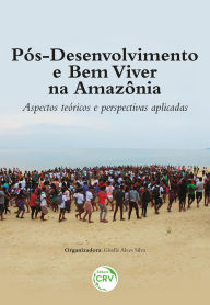 Title: PÓS-DESENVOLVIMENTO E BEM VIVER NA AMAZÔNIA: Aspectos teóricos e perspectivas aplicadas, Author: Giselle Alves Silva