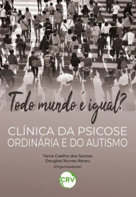 Title: Todo mundo é igual?: Clínica da psicose ordinária e do autismo, Author: Tania Coelho dos Santos