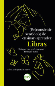 Title: (Re)construir sentido(s) de ensinar-aprender libras: Diálogos com professores em formação inicial, Author: Fábio Rodrigues dos Santos