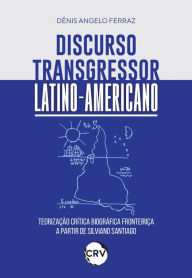 Title: Discurso transgressor latino-americano: Teorização crítica biográfica fronteiriça a partir de Silviano Santiago, Author: Dênis Angelo Ferraz