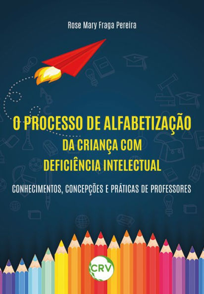O processo de alfabetização da criança com deficiência intelectual: Conhecimentos, concepções e práticas de professores