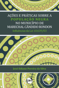 Title: Ações e práticas sobre a população negra no município de Marechal Cândido Rondon: Influências da Lei 10.639/03, Author: José Ediane Pereira da Silva