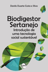 Title: Biodigestor sertanejo: Introdução de uma tecnologia social sustentável, Author: Danilo Duarte Costa e Silva