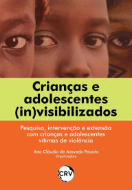 Title: Crianças e adolescentes (in)visibilizados: Pesquisa, intervenção e extensão com crianças e adolescentes vítimas de violência, Author: Ana Claudia de Azevedo Peixoto