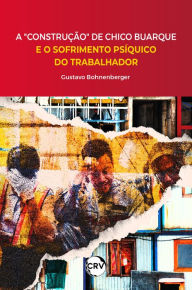 Title: A construção de Chico Buarque e o sofrimento psíquico do trabalhador, Author: Gustavo Bohnenberger